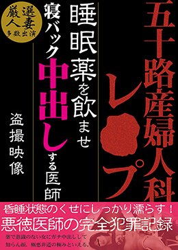 五十路 産婦人科レ○プ 睡眠薬を飲ませ寝バック中出しする医師 盗撮映像